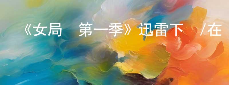 陳益林的動漫綜藝大全,《女局長第一季》迅雷下載/在線觀看-犯罪歷史-美劇天堂